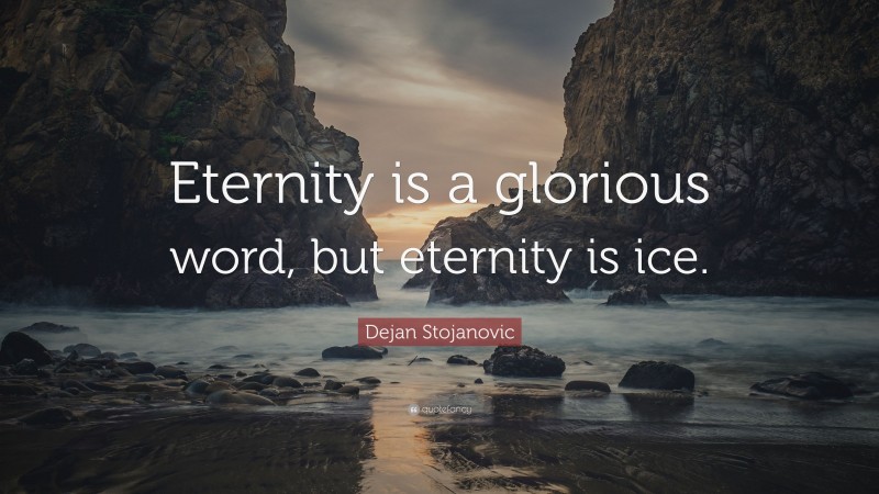 Dejan Stojanovic Quote: “Eternity is a glorious word, but eternity is ice.”