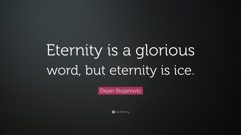 Dejan Stojanovic Quote: “Eternity is a glorious word, but eternity is ice.”