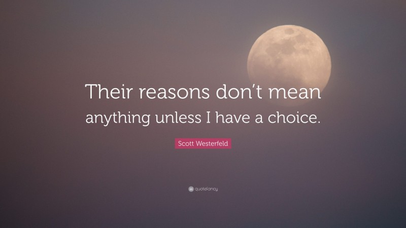 Scott Westerfeld Quote: “Their reasons don’t mean anything unless I have a choice.”