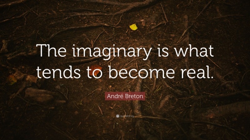 André Breton Quote: “The imaginary is what tends to become real.”