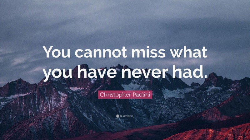 Christopher Paolini Quote: “You cannot miss what you have never had.”