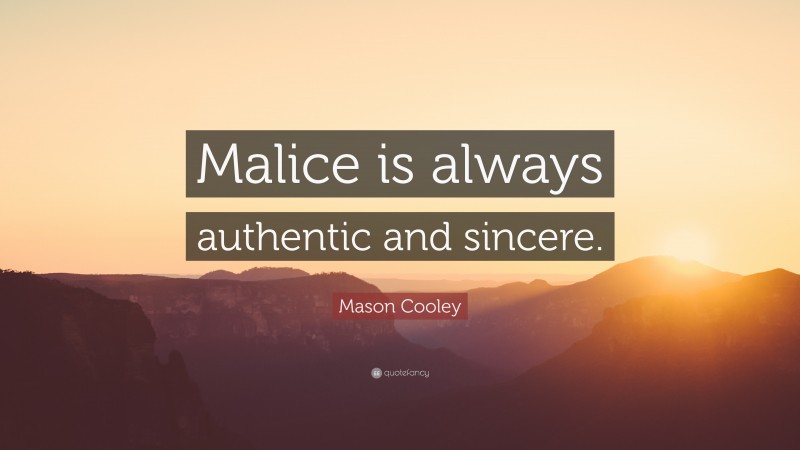Mason Cooley Quote: “Malice is always authentic and sincere.”