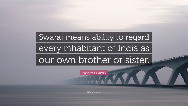 Mahatma Gandhi Quote: “Swaraj means ability to regard every inhabitant of India as our own brother or sister.”