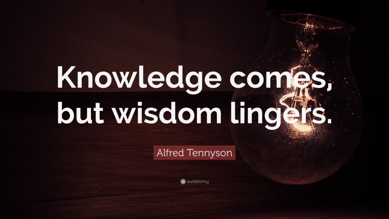 Alfred Tennyson Quote: “Knowledge comes, but wisdom lingers.”