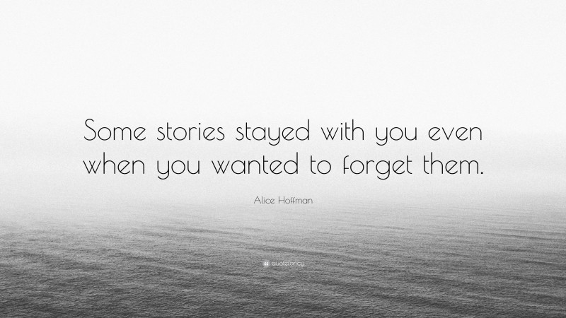 Alice Hoffman Quote: “Some stories stayed with you even when you wanted to forget them.”