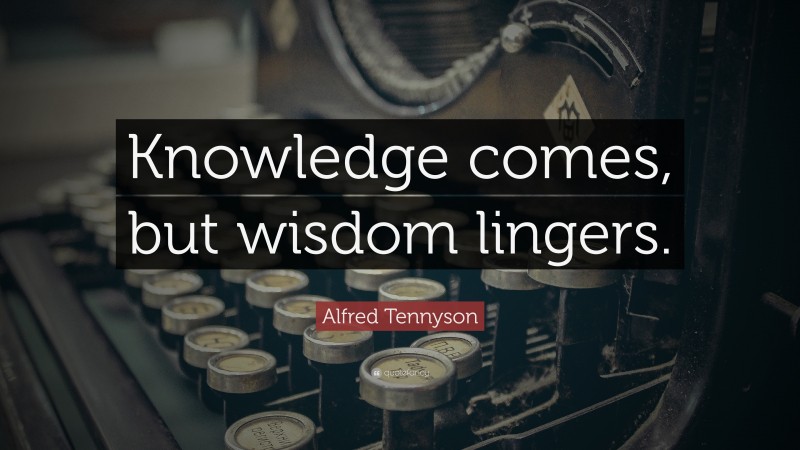 Alfred Tennyson Quote: “Knowledge comes, but wisdom lingers.”