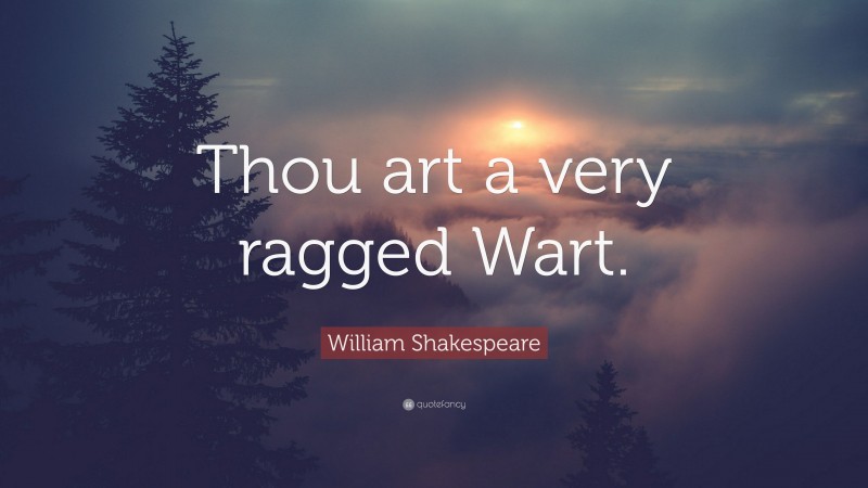 William Shakespeare Quote: “Thou art a very ragged Wart.”