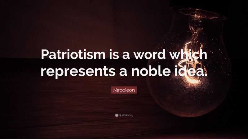 Napoleon Quote: “Patriotism is a word which represents a noble idea.”