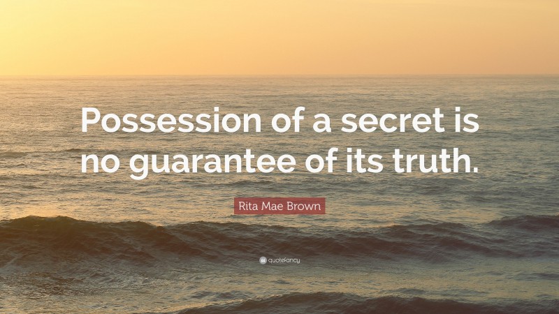 Rita Mae Brown Quote: “Possession of a secret is no guarantee of its truth.”