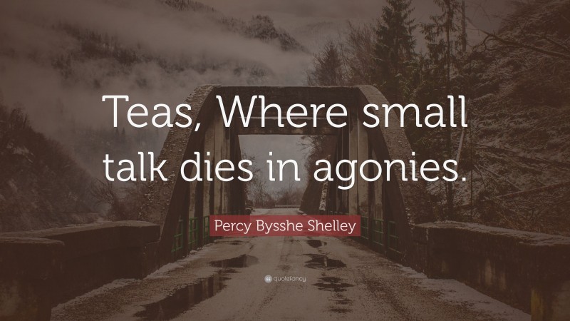 Percy Bysshe Shelley Quote: “Teas, Where small talk dies in agonies.”