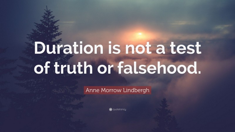 Anne Morrow Lindbergh Quote: “Duration is not a test of truth or falsehood.”