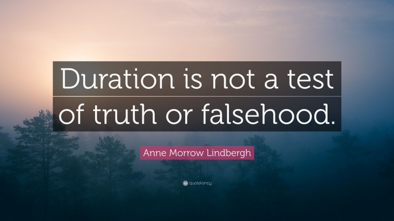 Anne Morrow Lindbergh Quote: “Duration is not a test of truth or falsehood.”