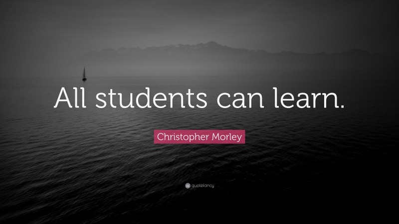 Christopher Morley Quote: “All students can learn.”