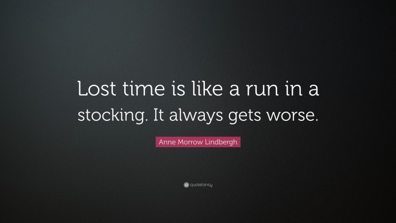 Anne Morrow Lindbergh Quote: “Lost time is like a run in a stocking. It always gets worse.”