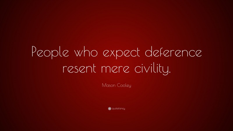 Mason Cooley Quote: “People who expect deference resent mere civility.”