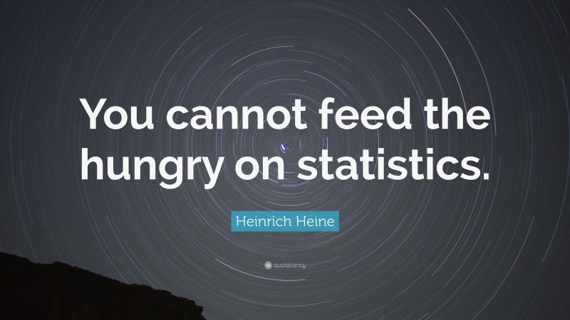 Heinrich Heine Quote: “You cannot feed the hungry on statistics.”