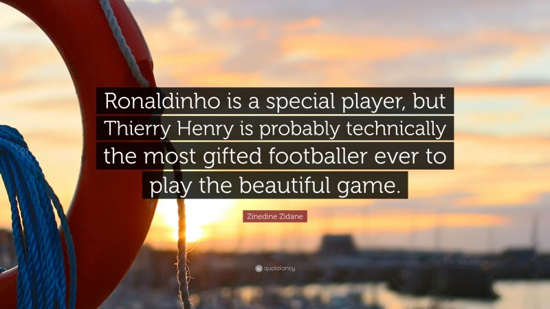 Zinedine Zidane Quote: “Ronaldinho is a special player, but Thierry Henry is probably technically the most gifted footballer ever to play the beautiful game.”