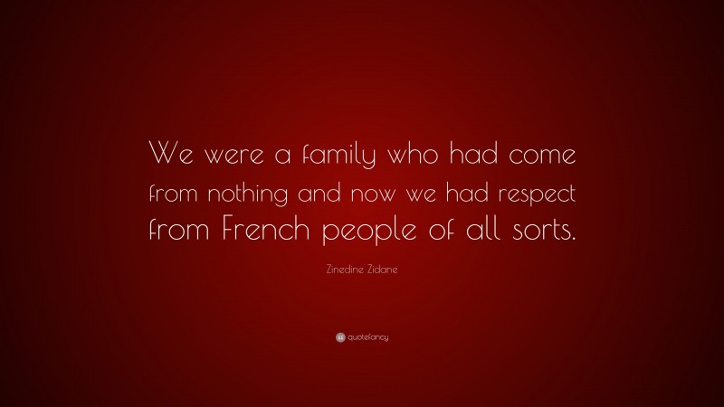 Zinedine Zidane Quote: “We were a family who had come from nothing and now we had respect from French people of all sorts.”