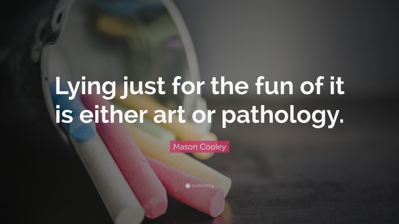 Mason Cooley Quote: “Lying just for the fun of it is either art or pathology.”