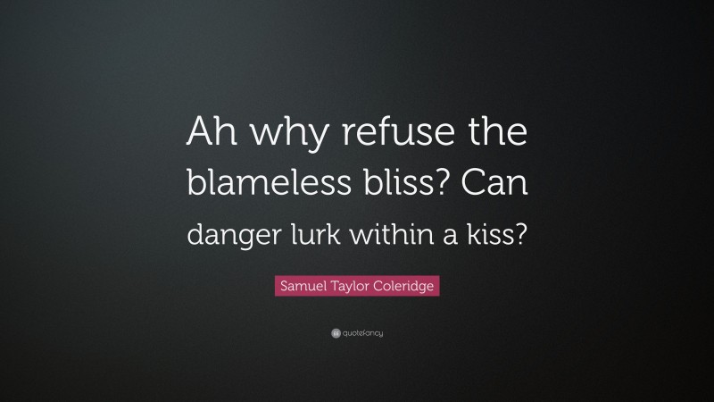 Samuel Taylor Coleridge Quote: “Ah why refuse the blameless bliss? Can danger lurk within a kiss?”