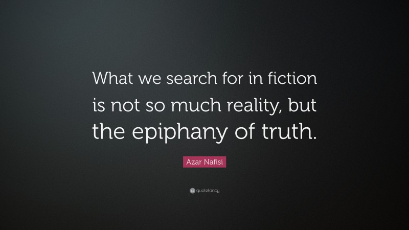 Azar Nafisi Quote: “What we search for in fiction is not so much reality, but the epiphany of truth.”