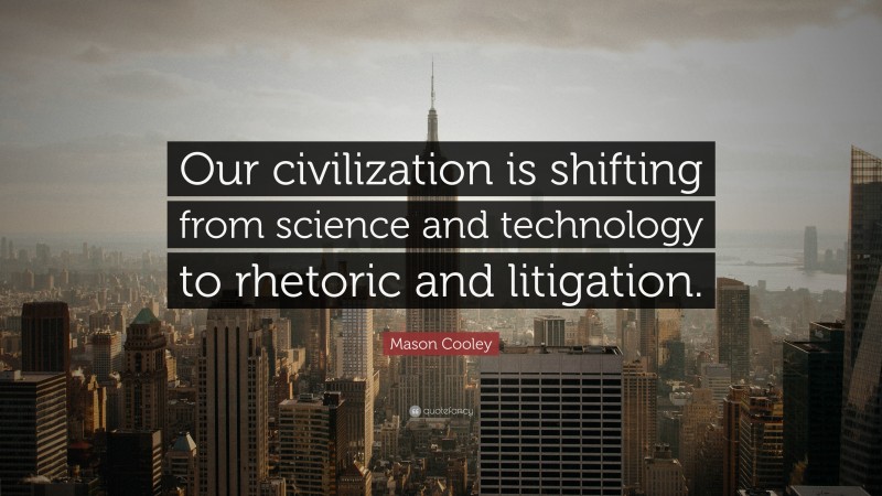 Mason Cooley Quote: “Our civilization is shifting from science and technology to rhetoric and litigation.”
