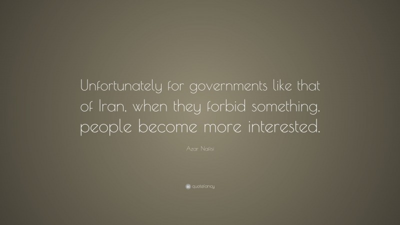 Azar Nafisi Quote: “Unfortunately for governments like that of Iran, when they forbid something, people become more interested.”