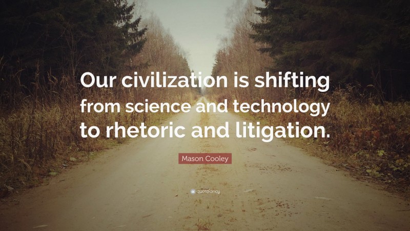 Mason Cooley Quote: “Our civilization is shifting from science and technology to rhetoric and litigation.”