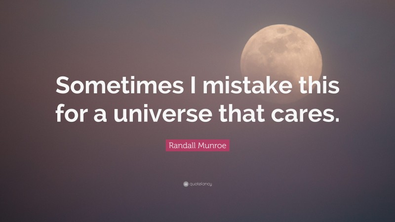 Randall Munroe Quote: “Sometimes I mistake this for a universe that cares.”