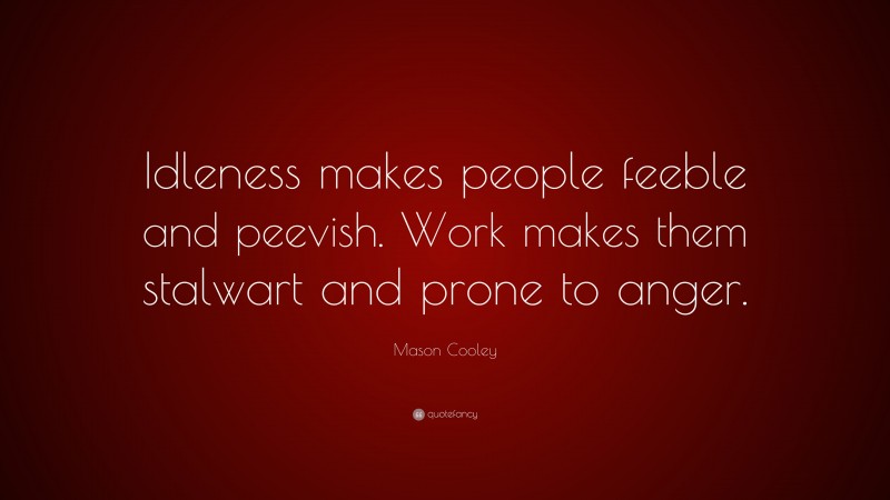 Mason Cooley Quote: “Idleness makes people feeble and peevish. Work makes them stalwart and prone to anger.”