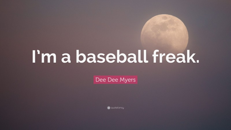 Dee Dee Myers Quote: “I’m a baseball freak.”