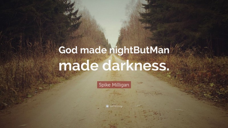 Spike Milligan Quote: “God made nightButMan made darkness.”