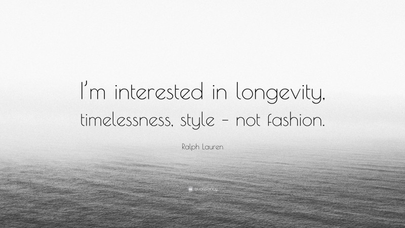 Ralph Lauren Quote: “I’m interested in longevity, timelessness, style – not fashion.”
