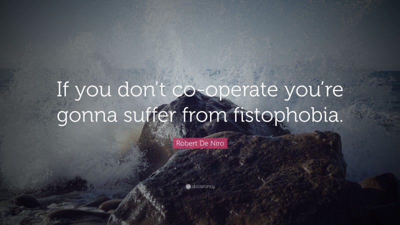 Robert De Niro Quote: “If you don’t co-operate you’re gonna suffer from fistophobia.”