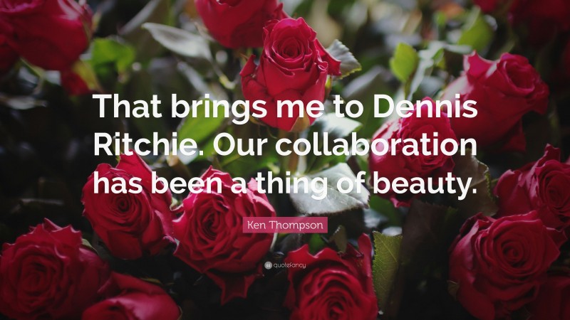Ken Thompson Quote: “That brings me to Dennis Ritchie. Our collaboration has been a thing of beauty.”