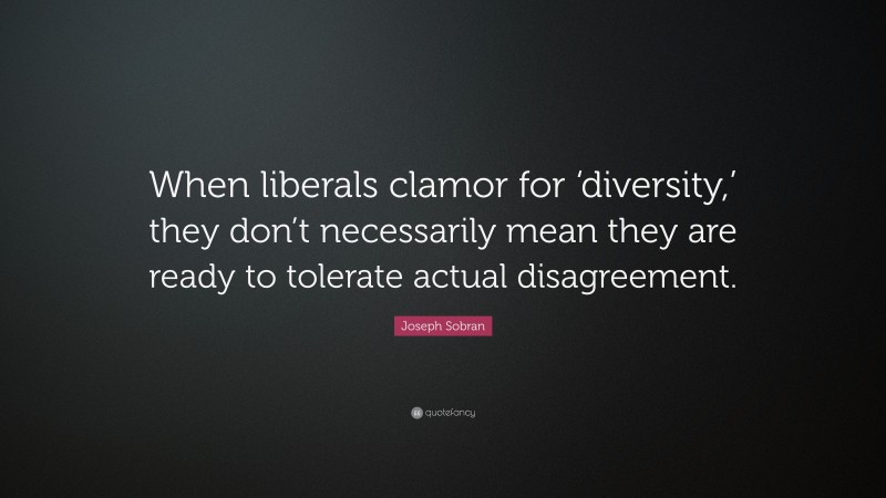 Joseph Sobran Quote: “When liberals clamor for ‘diversity,’ they don’t necessarily mean they are ready to tolerate actual disagreement.”