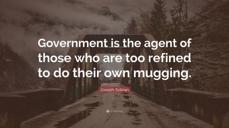 Joseph Sobran Quote: “Government is the agent of those who are too refined to do their own mugging.”