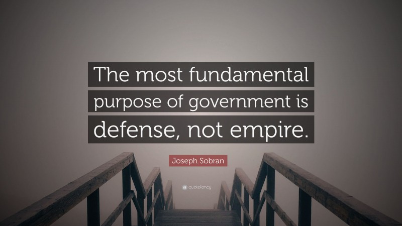 Joseph Sobran Quote: “The most fundamental purpose of government is defense, not empire.”