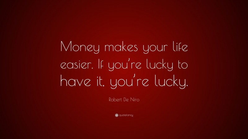 Robert De Niro Quote: “Money makes your life easier. If you’re lucky to have it, you’re lucky.”