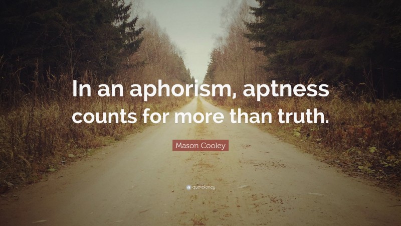 Mason Cooley Quote: “In an aphorism, aptness counts for more than truth.”