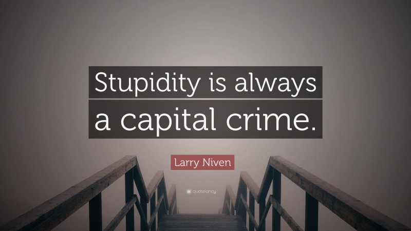 Larry Niven Quote: “Stupidity is always a capital crime.”
