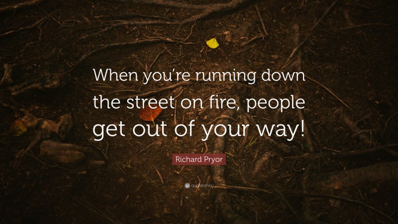 Richard Pryor Quote: “When you’re running down the street on fire, people get out of your way!”