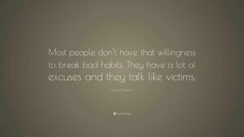 Carlos Santana Quote: “Most people don’t have that willingness to break bad habits. They have a lot of excuses and they talk like victims.”