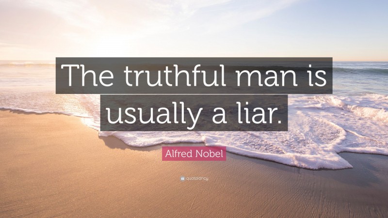 Alfred Nobel Quote: “The truthful man is usually a liar.”