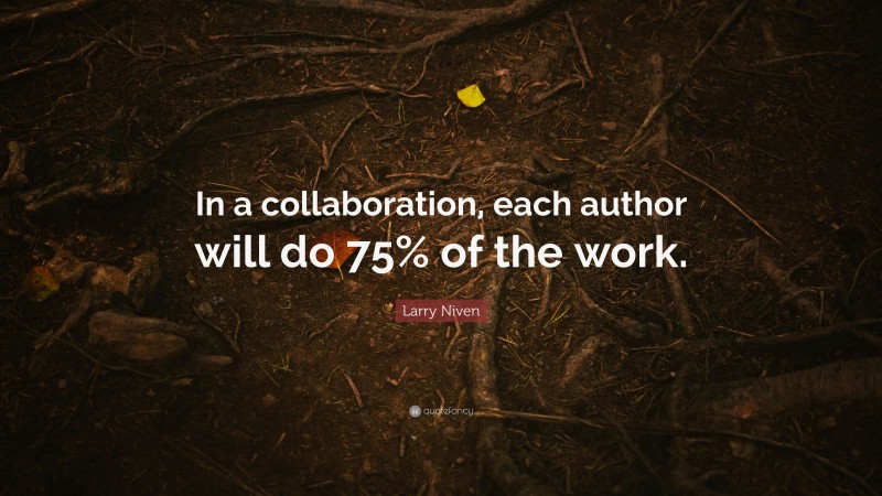 Larry Niven Quote: “In a collaboration, each author will do 75% of the work.”