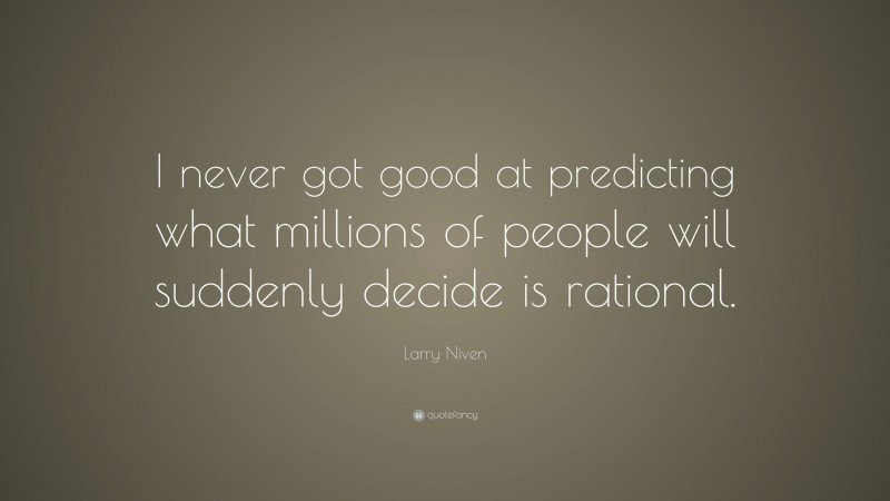 Larry Niven Quote: “I never got good at predicting what millions of people will suddenly decide is rational.”