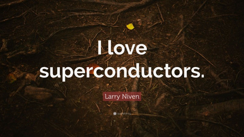 Larry Niven Quote: “I love superconductors.”