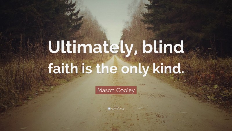 Mason Cooley Quote: “Ultimately, blind faith is the only kind.”