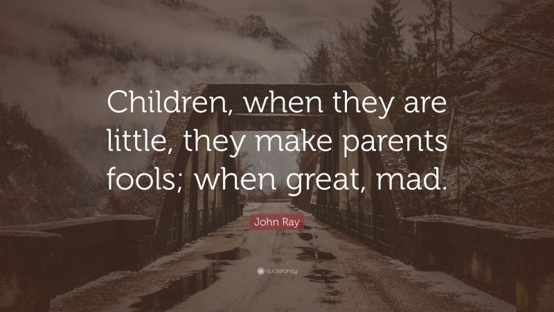 John Ray Quote: “Children, when they are little, they make parents ...