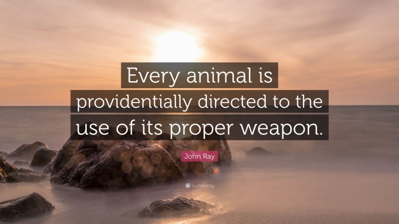 John Ray Quote: “Every animal is providentially directed to the use of its proper weapon.”